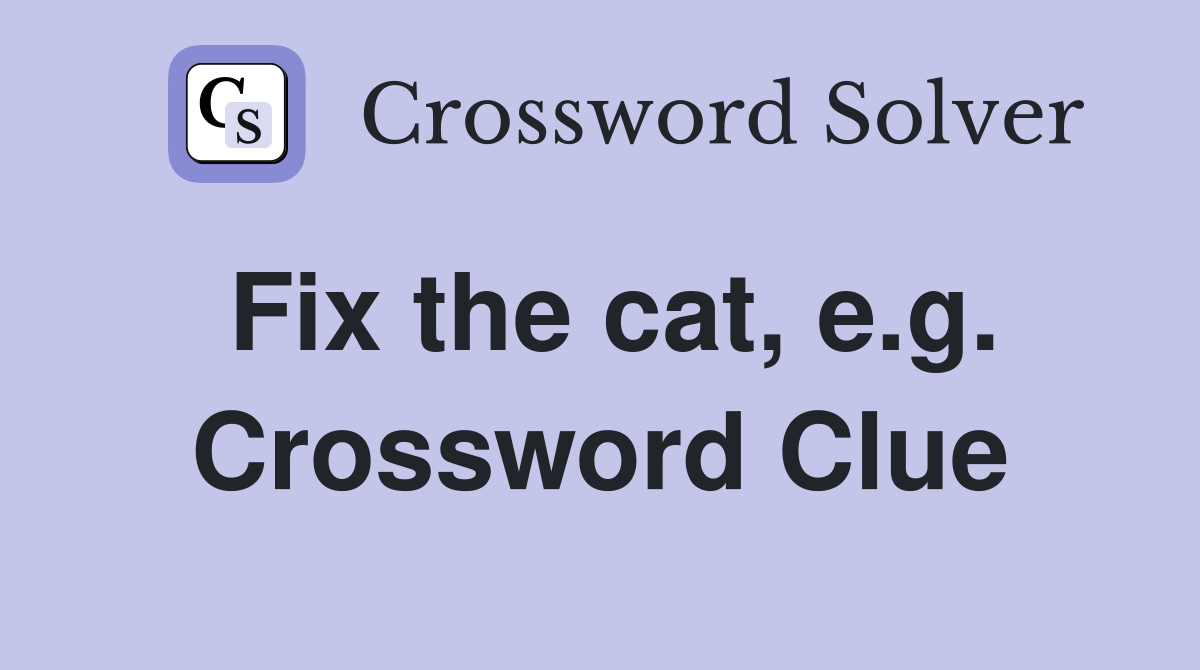 Fix the cat, e.g. Crossword Clue