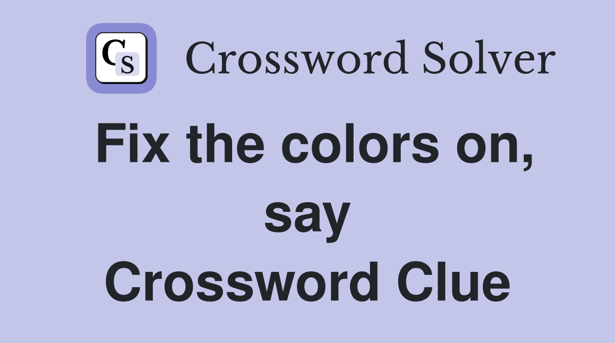 Fix the colors on, say Crossword Clue