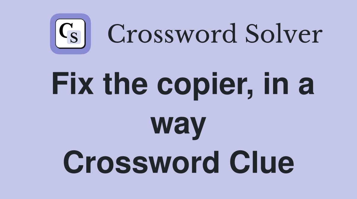 Fix the copier, in a way Crossword Clue