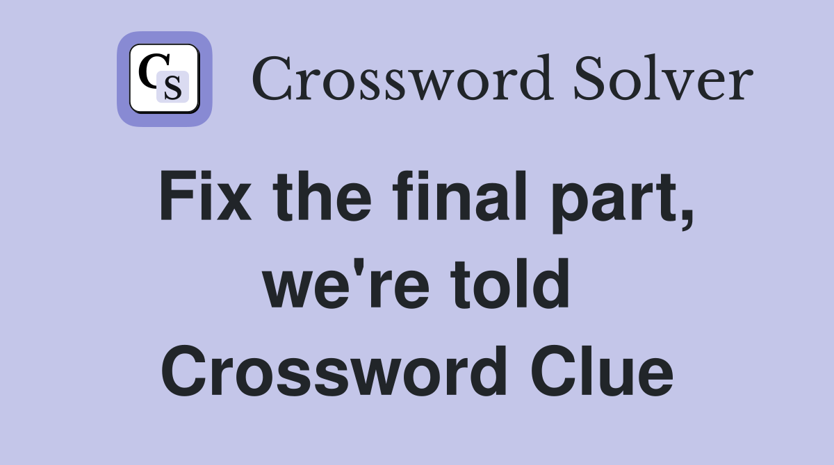 Fix the final part, we're told Crossword Clue