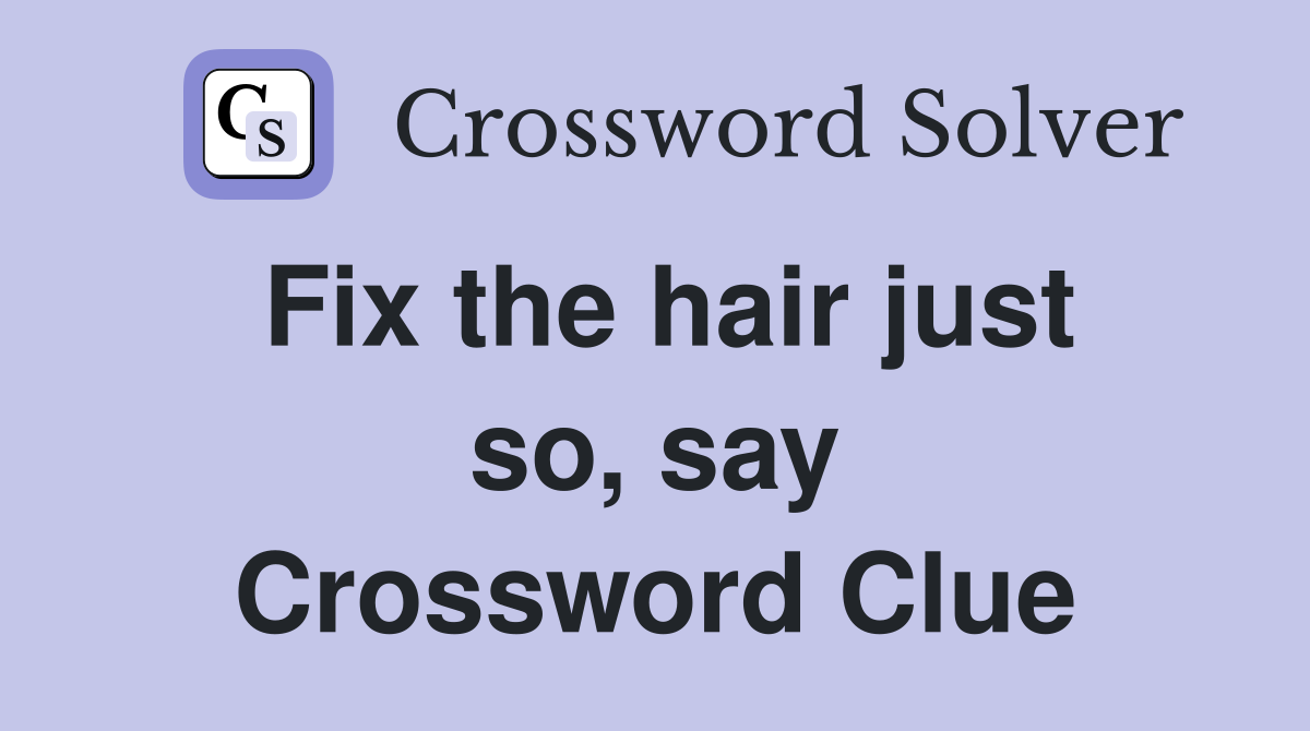 Fix the hair just so, say Crossword Clue