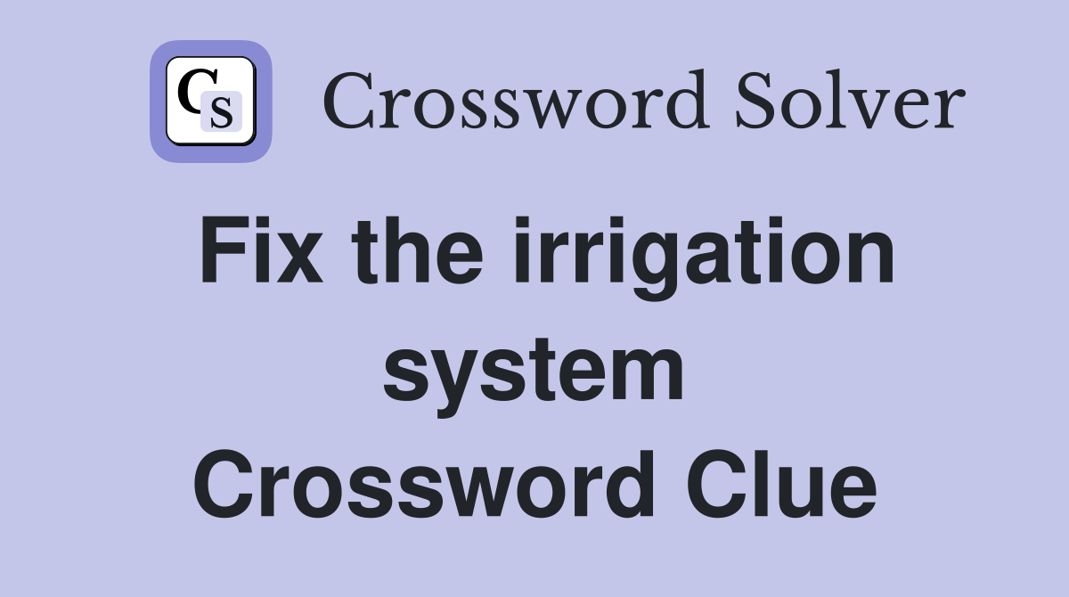 Fix the irrigation system Crossword Clue