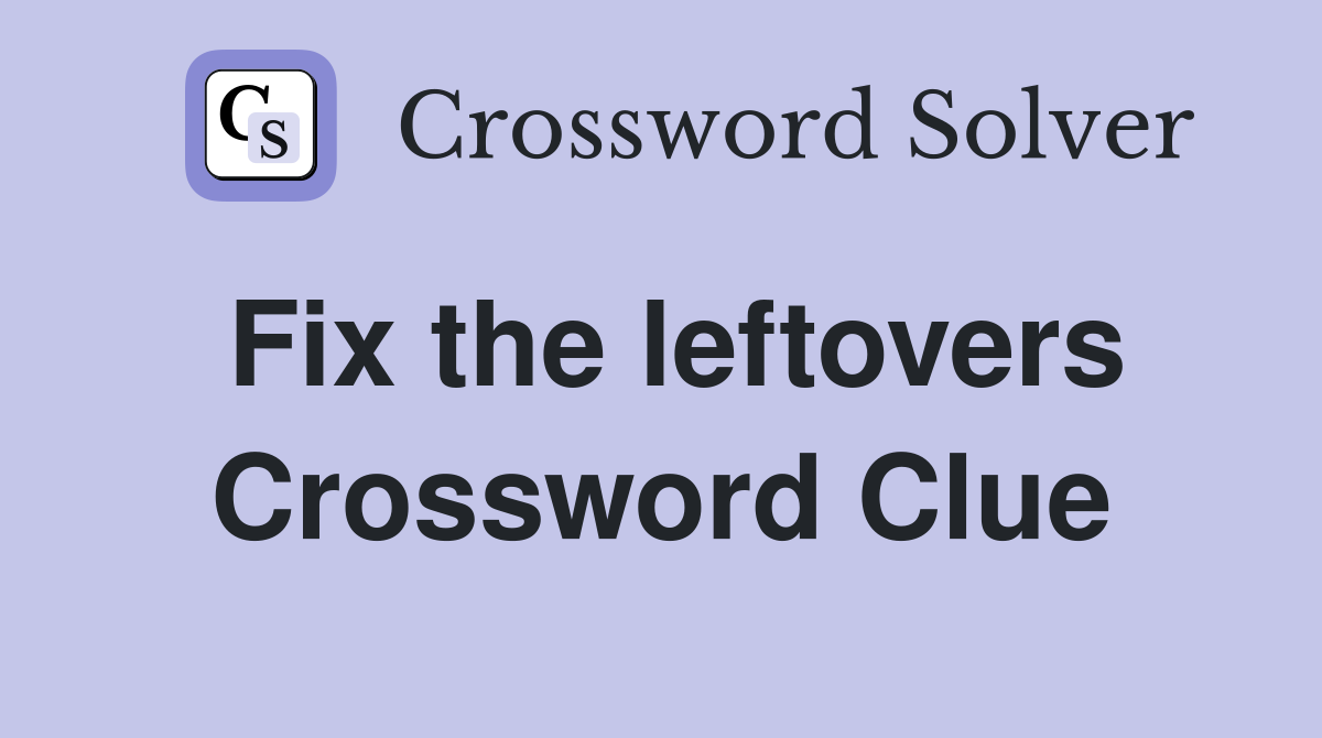 Fix the leftovers Crossword Clue