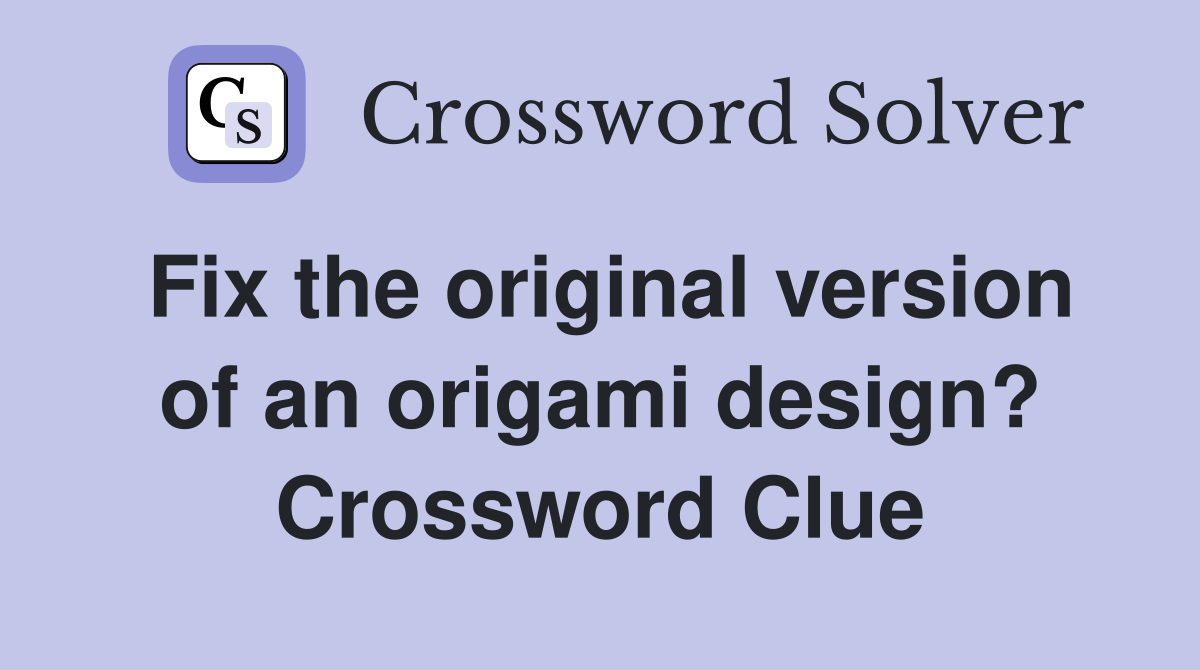 Fix the original version of an origami design? Crossword Clue