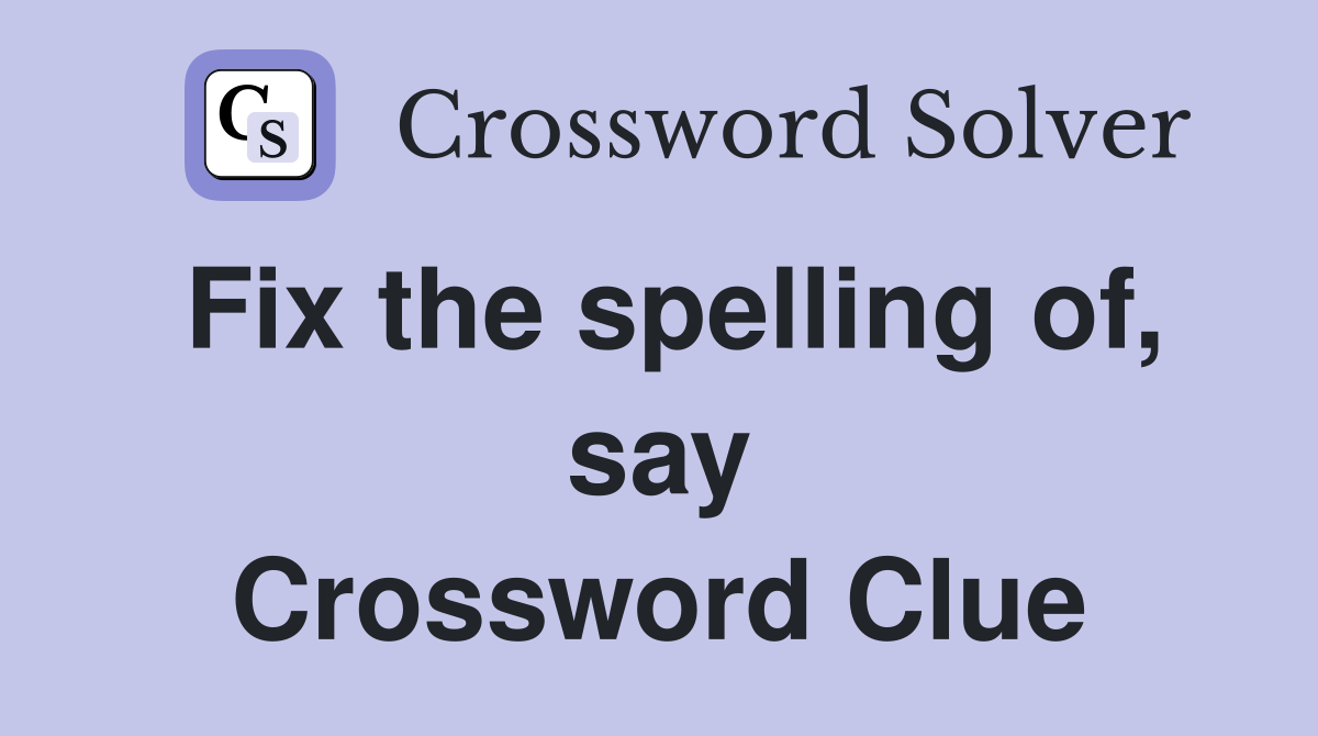 Fix the spelling of, say Crossword Clue