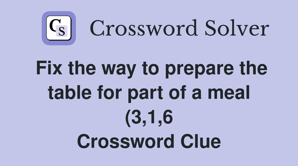 Fix the way to prepare the table for part of a meal (3 1 6) Crossword Fix the way to prepare the table for part of a meal (3 1 6) Crossword