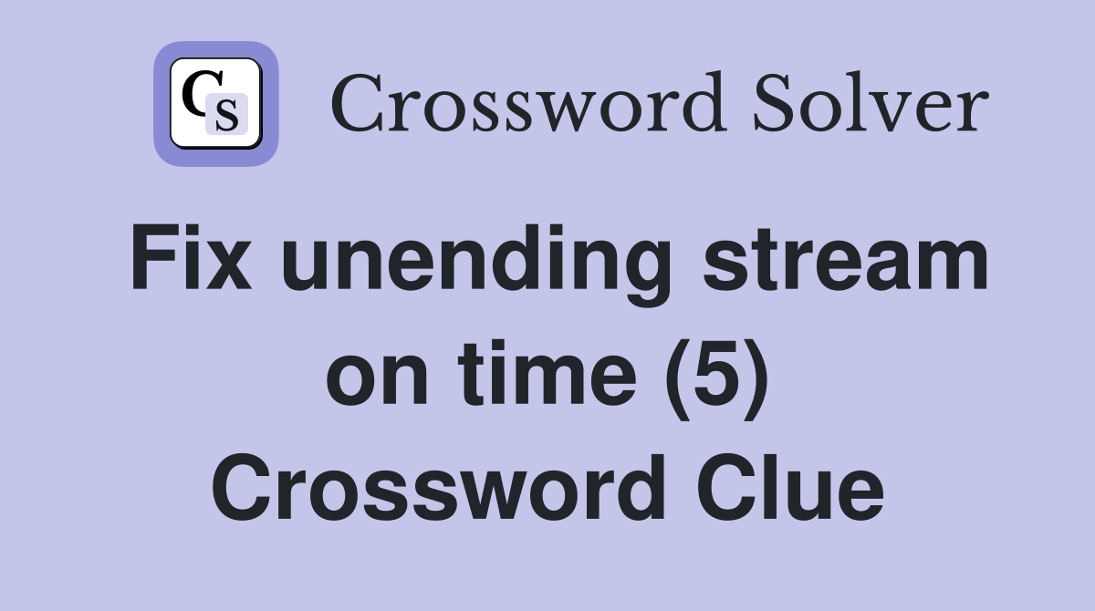Fix unending stream on time (5) Crossword Clue