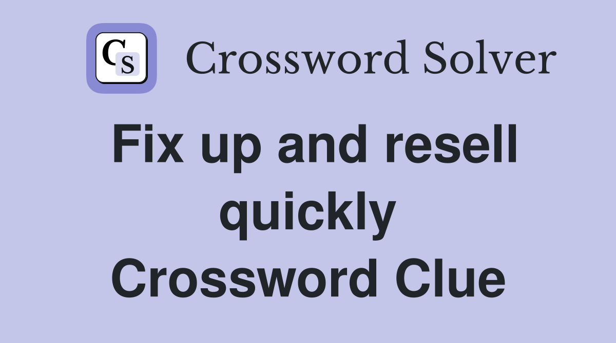 Fix up and resell quickly Crossword Clue