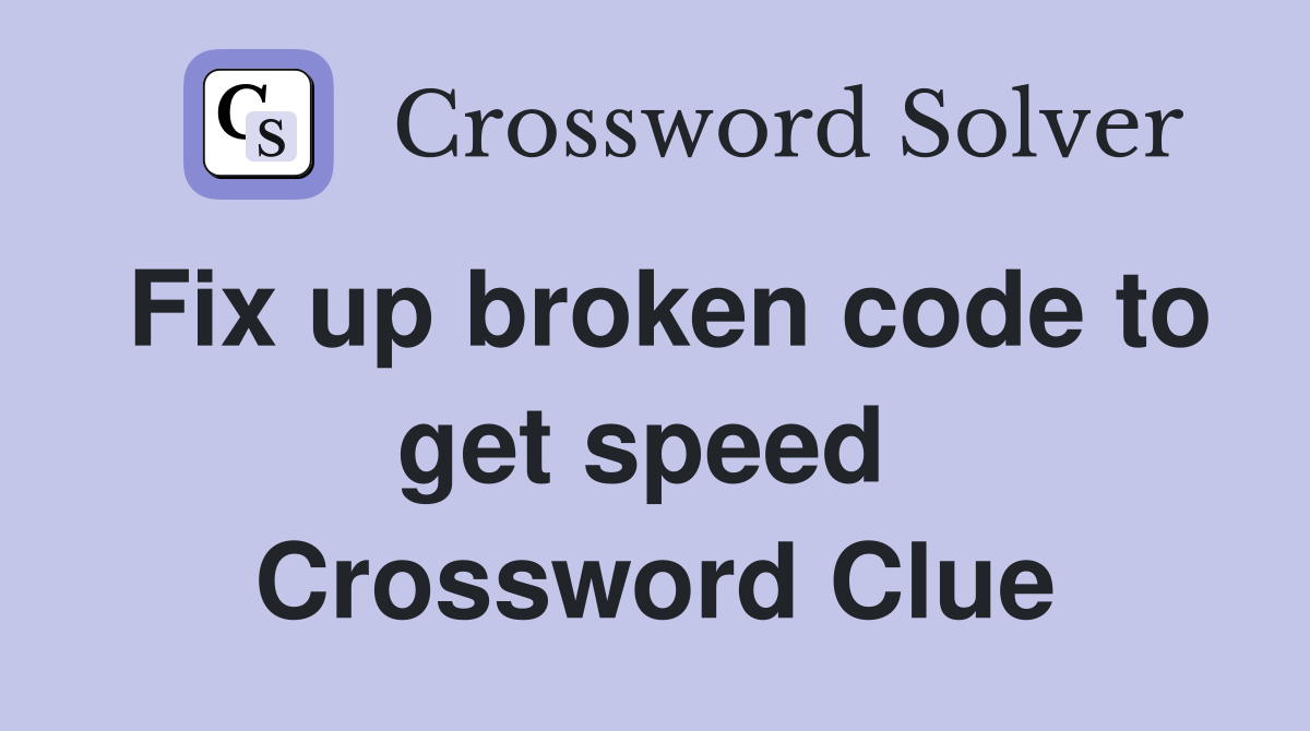 Fix up broken code to get speed  Crossword Clue