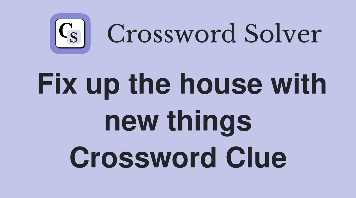 Fix up the house with new things Crossword Clue