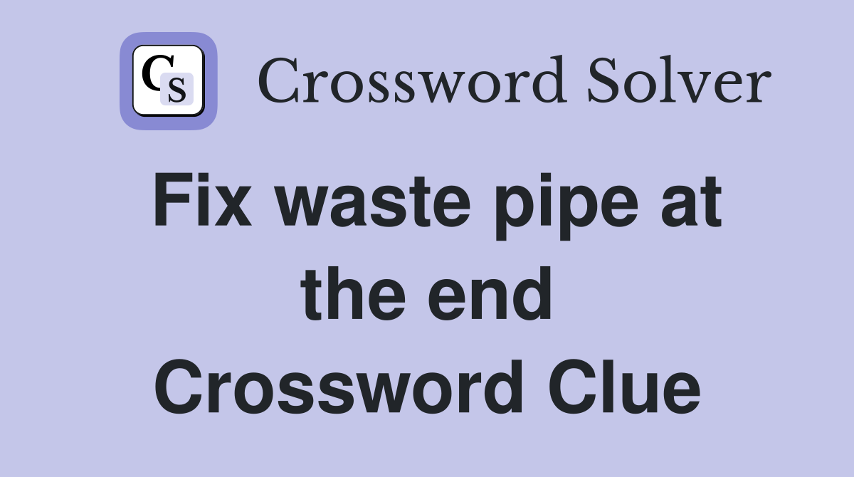 Fix waste pipe at the end Crossword Clue
