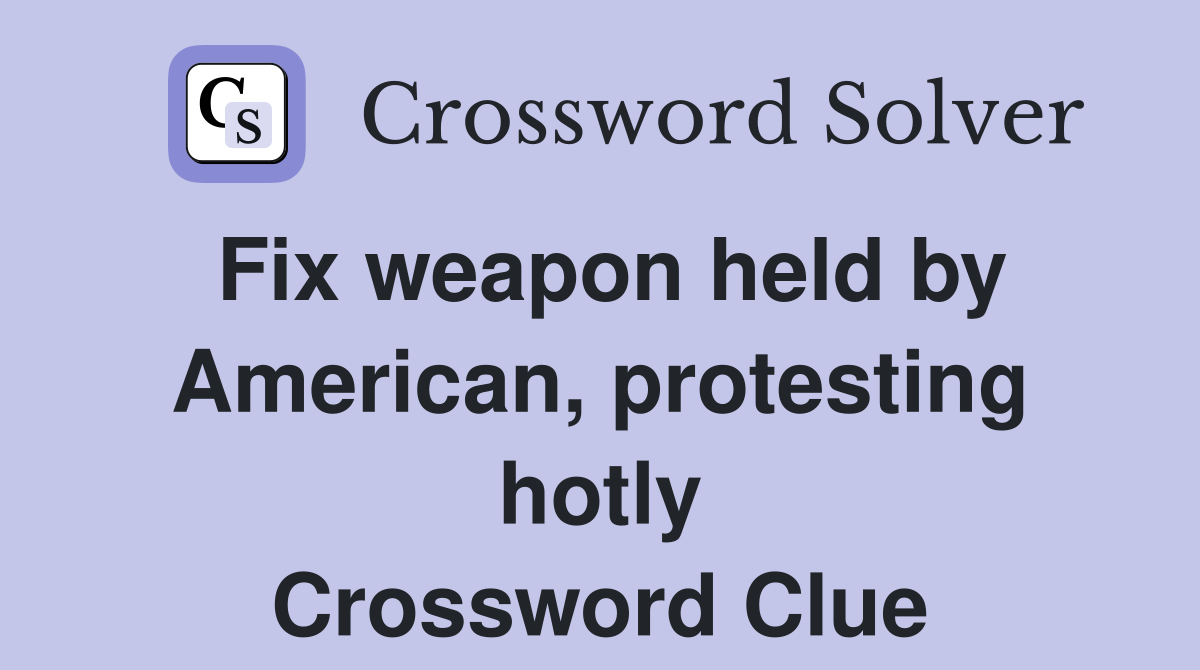 Fix weapon held by American, protesting hotly Crossword Clue