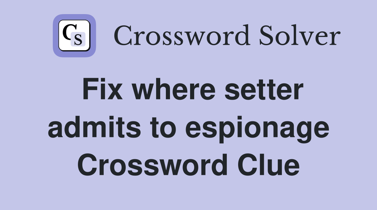 Fix where setter admits to espionage Crossword Clue