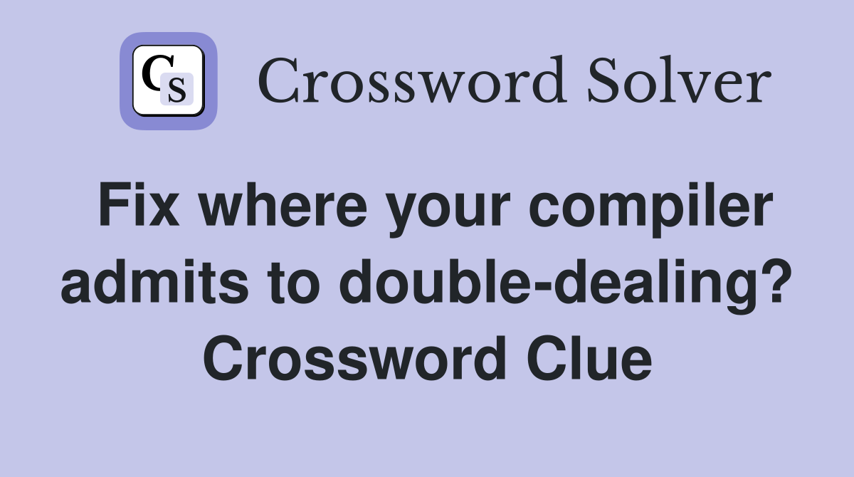 Fix where your compiler admits to double-dealing? Crossword Clue