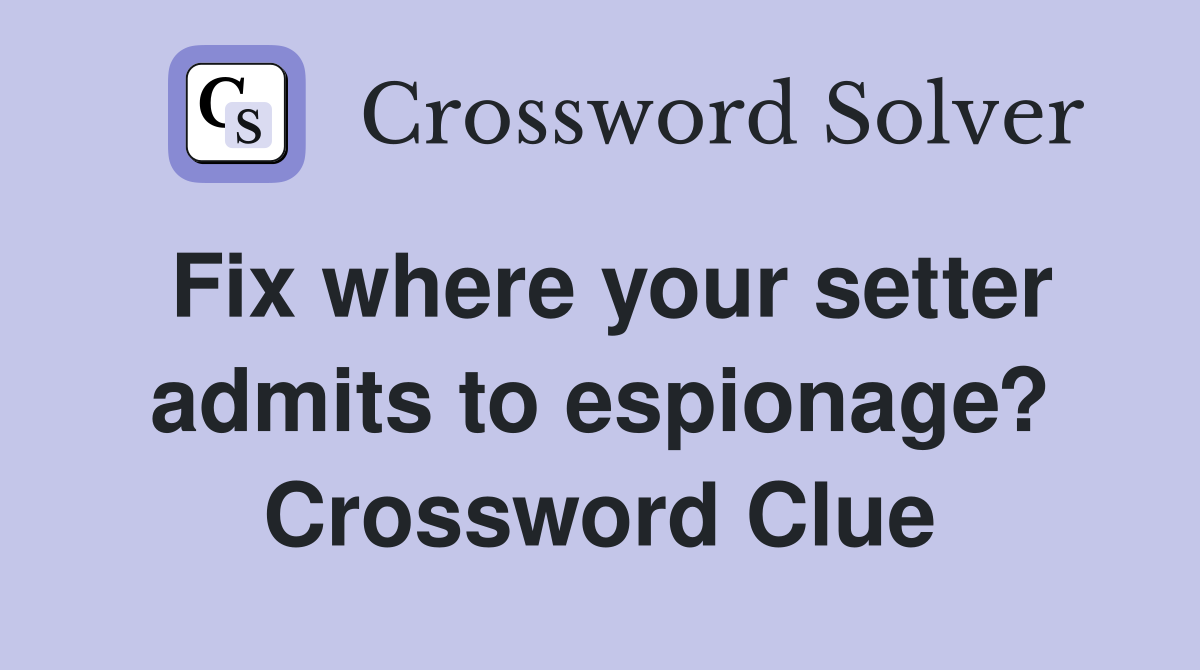 Fix where your setter admits to espionage? Crossword Clue