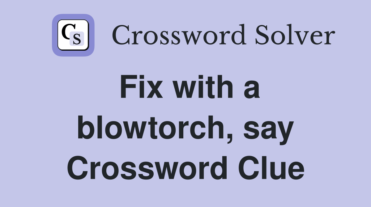 Fix with a blowtorch, say Crossword Clue