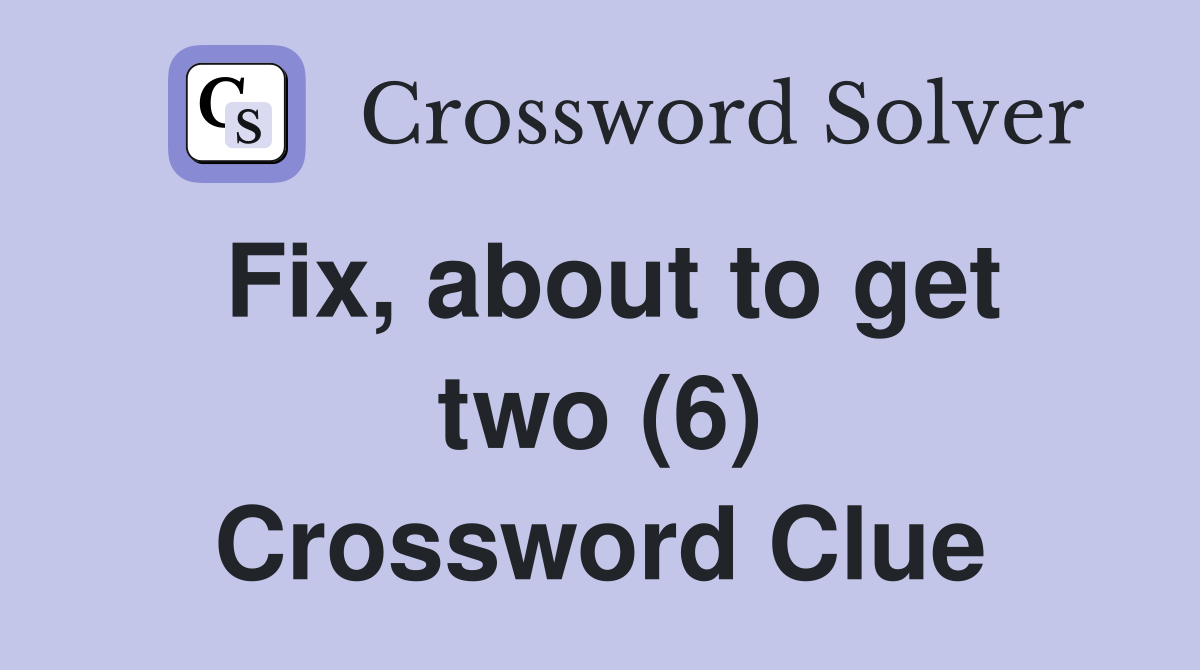 Fix, about to get two (6) Crossword Clue