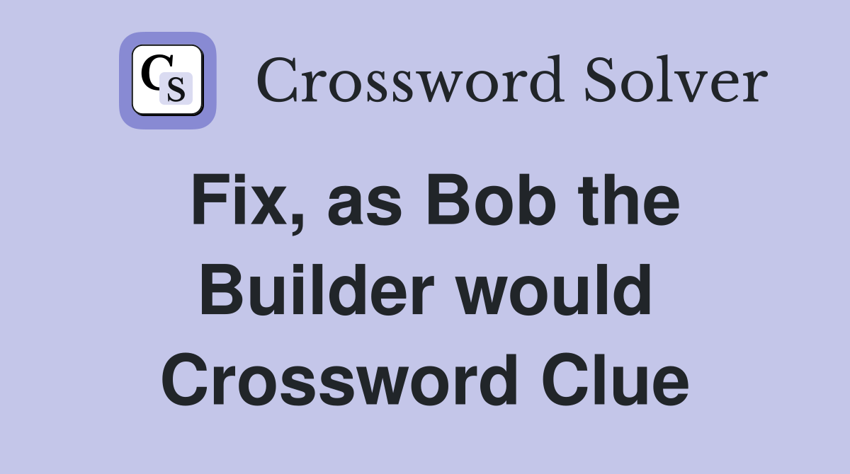 Fix, as Bob the Builder would Crossword Clue