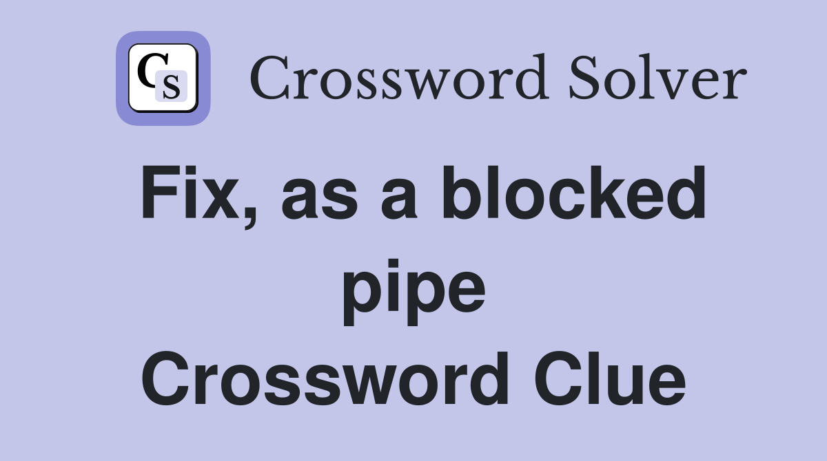 Fix, as a blocked pipe Crossword Clue