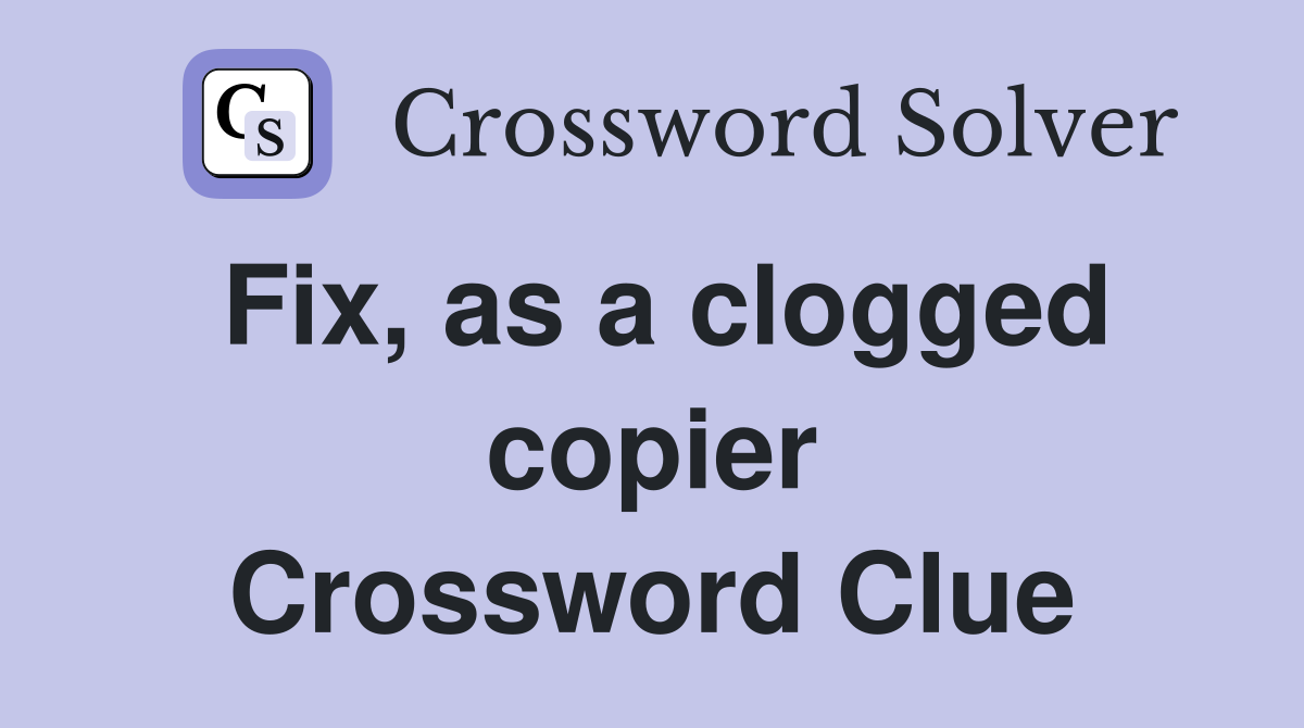 Fix, as a clogged copier Crossword Clue