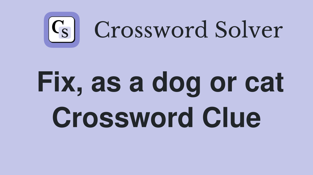 Fix, as a dog or cat Crossword Clue