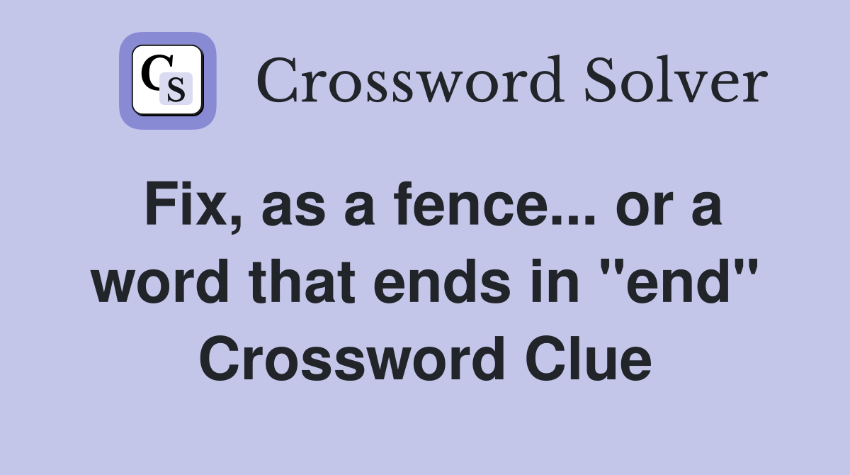 Fix, as a fence... or a word that ends in "end" Crossword Clue