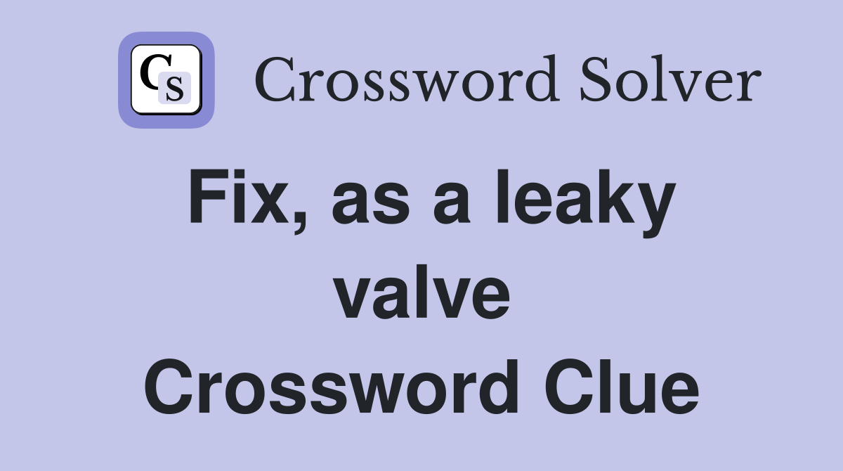 Fix, as a leaky valve Crossword Clue