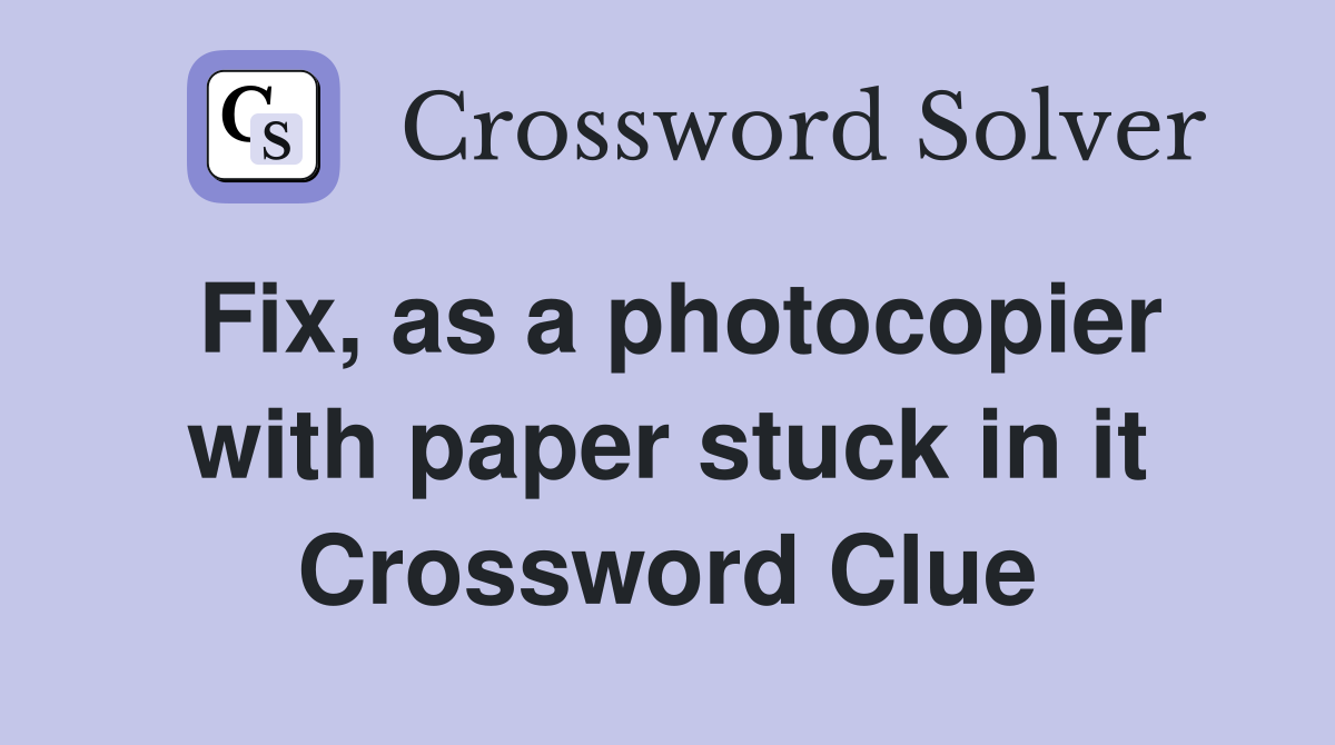 Fix, as a photocopier with paper stuck in it Crossword Clue