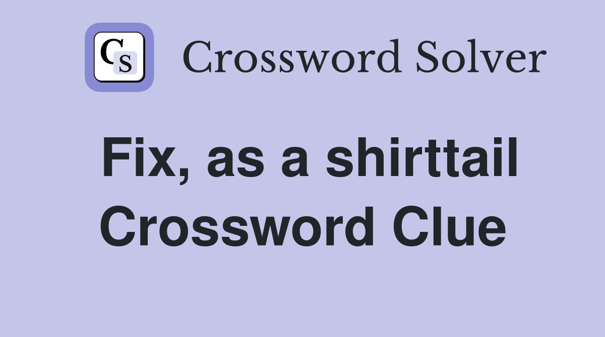Fix, as a shirttail Crossword Clue