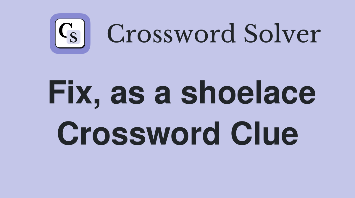 Fix, as a shoelace Crossword Clue