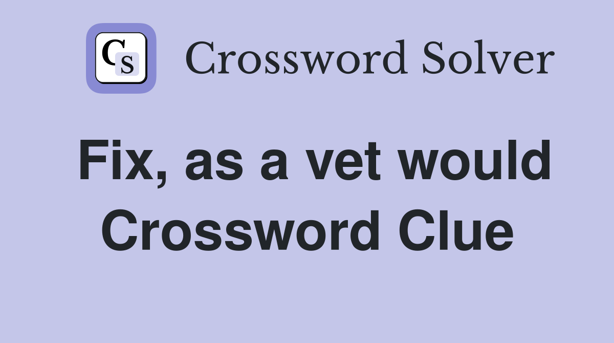 Fix, as a vet would Crossword Clue