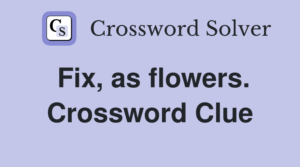 Fix, as flowers. Crossword Clue