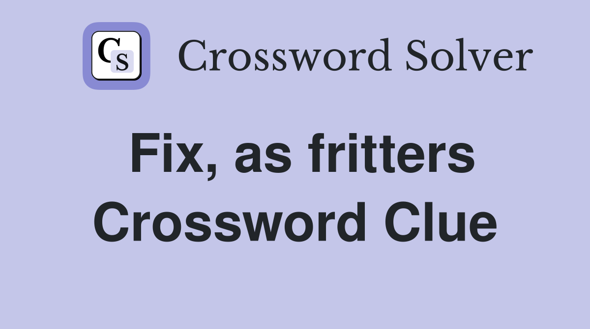 Fix, as fritters Crossword Clue