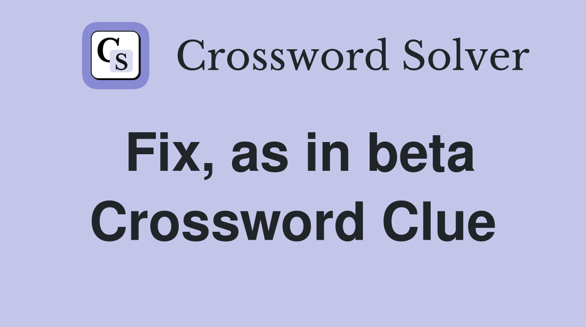 Fix, as in beta Crossword Clue