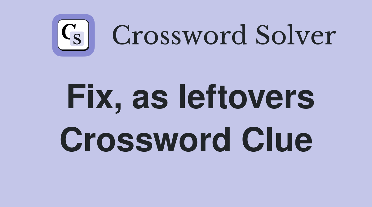 Fix, as leftovers Crossword Clue