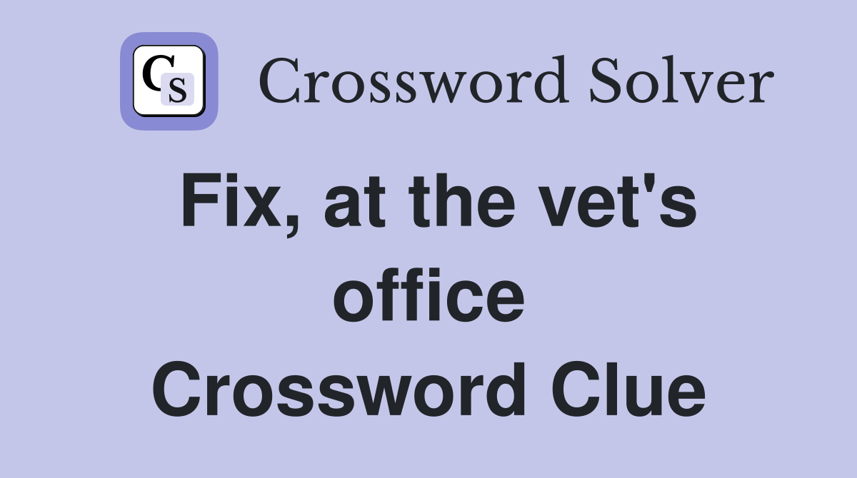 Fix, at the vet's office Crossword Clue