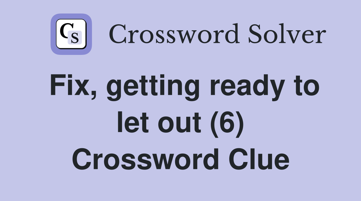 Fix, getting ready to let out (6) Crossword Clue