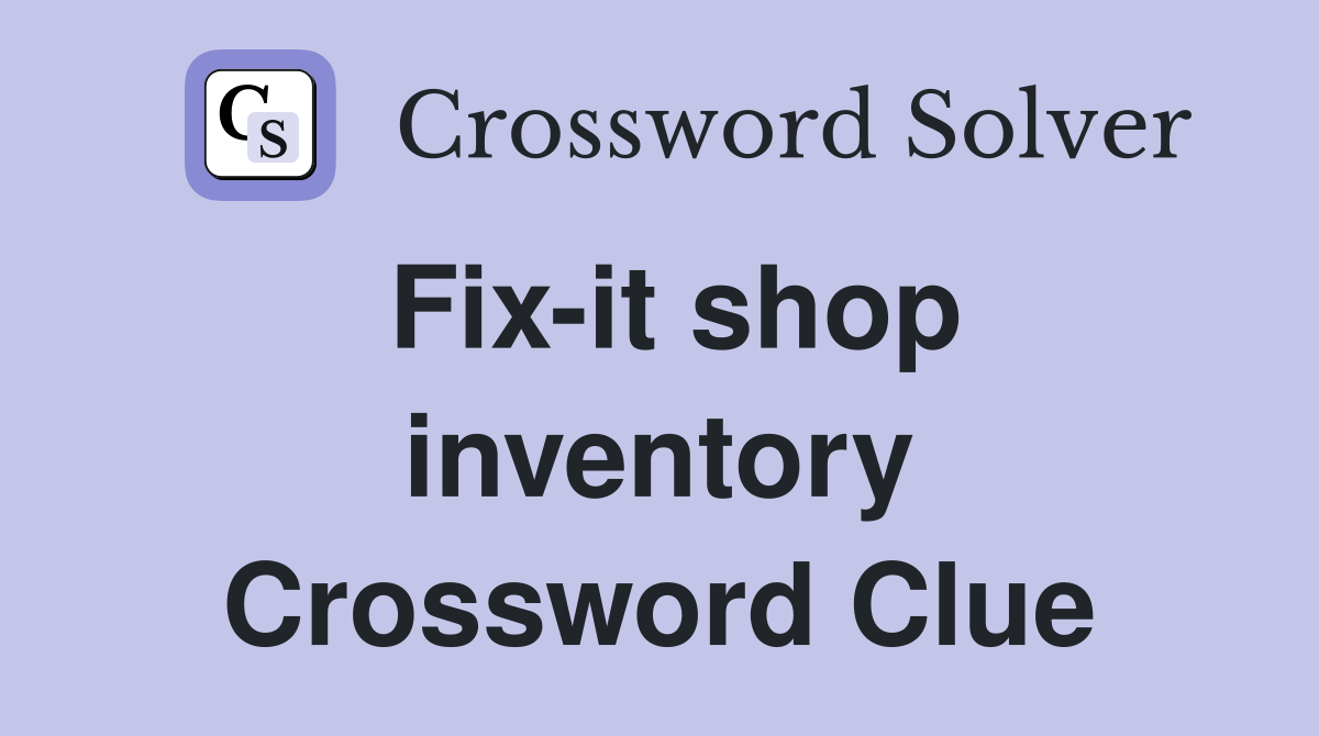 Fix-it shop inventory Crossword Clue