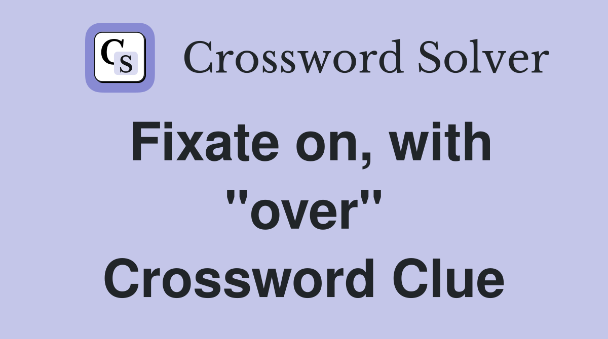 Fixate on, with "over" Crossword Clue