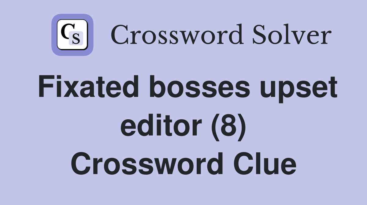 Fixated bosses upset editor (8) Crossword Clue