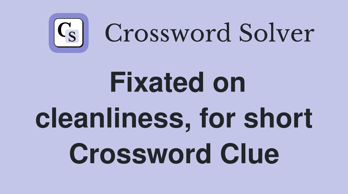 Fixated on cleanliness, for short Crossword Clue
