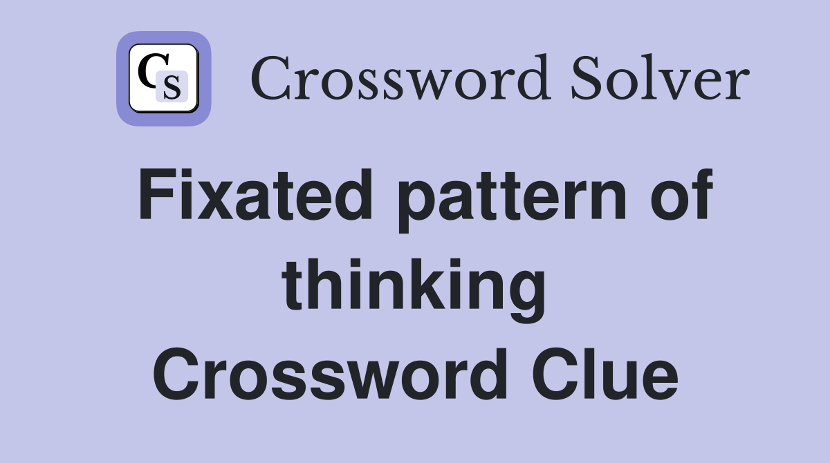 Fixated pattern of thinking Crossword Clue