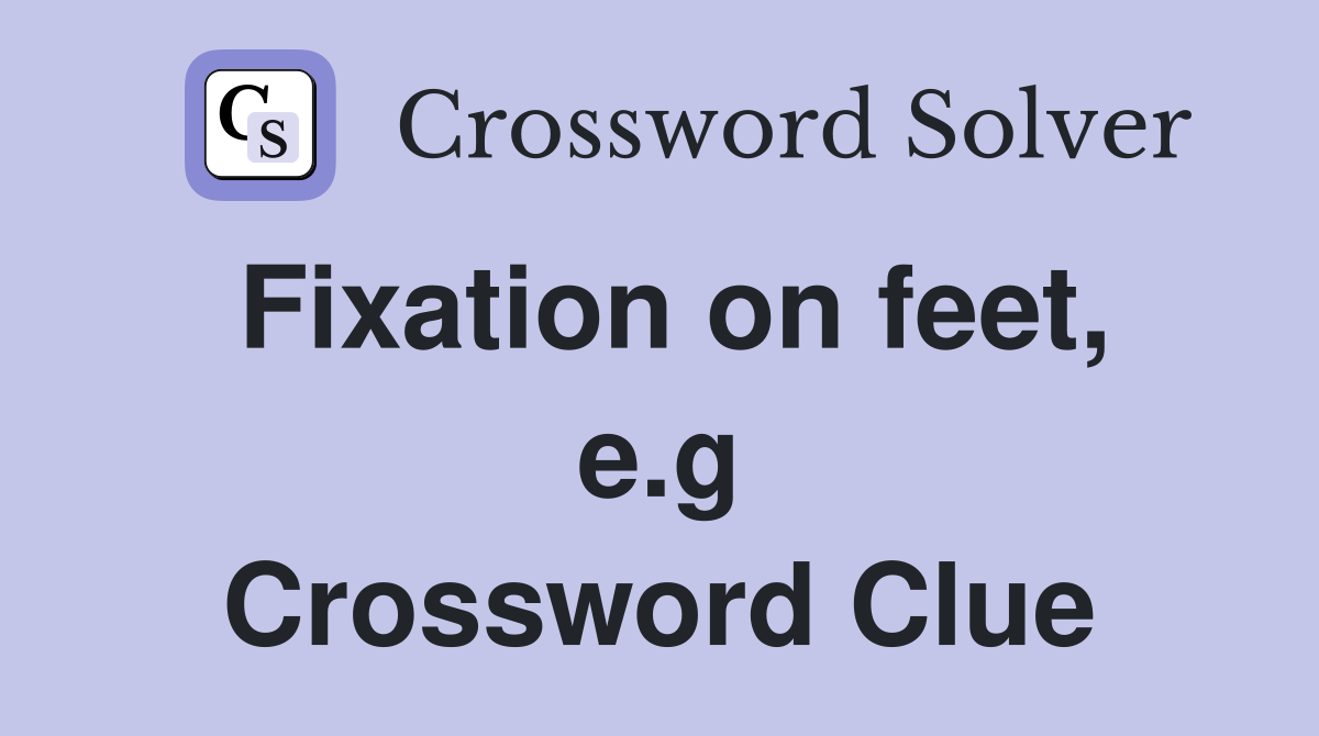 Fixation on feet, e.g Crossword Clue