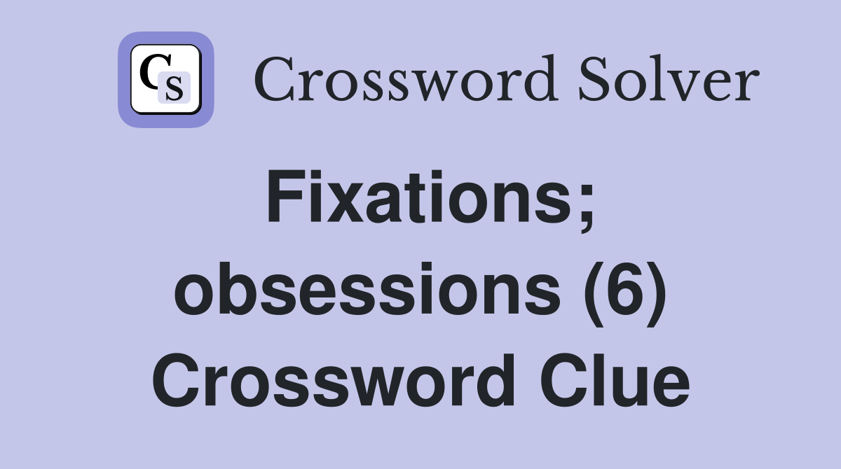 Fixations; obsessions (6) Crossword Clue