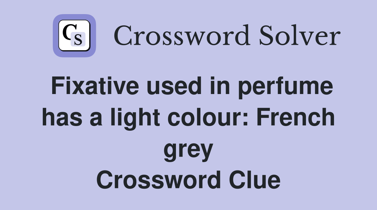 Fixative used in perfume has a light colour: French grey Crossword Clue