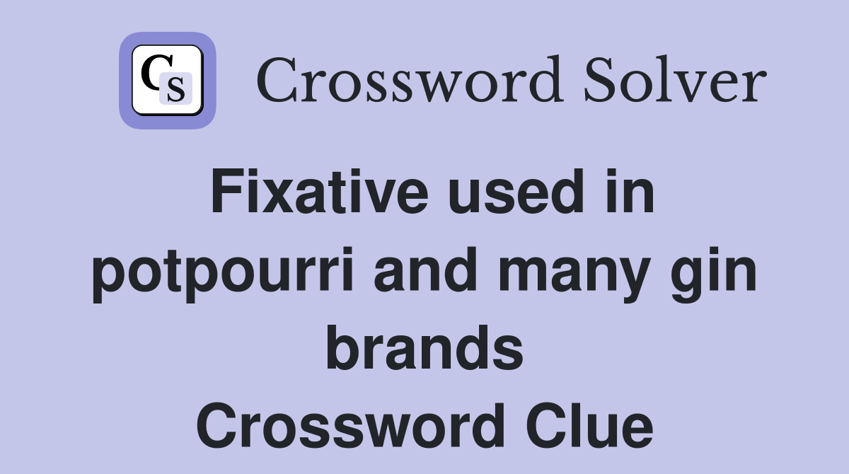 Fixative used in potpourri and many gin brands Crossword Clue