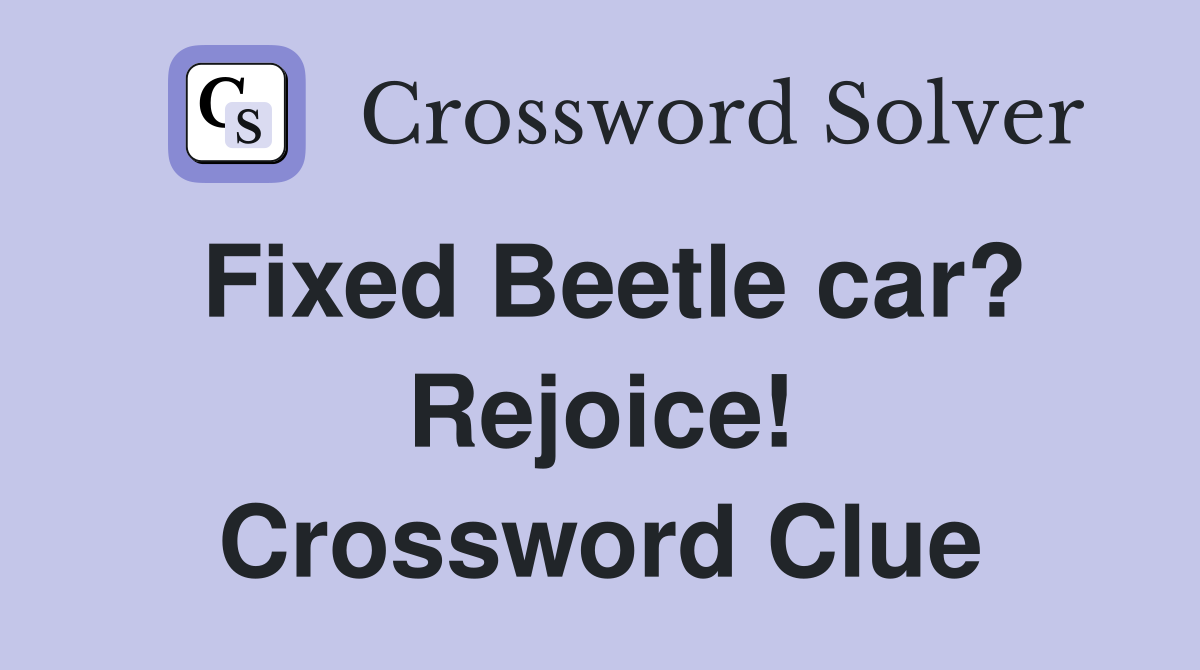 Fixed Beetle car? Rejoice! Crossword Clue