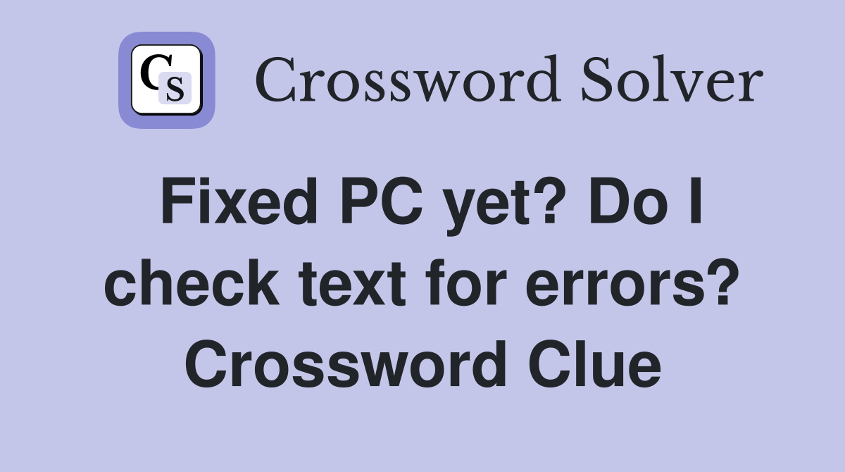 Fixed PC yet? Do I check text for errors? Crossword Clue