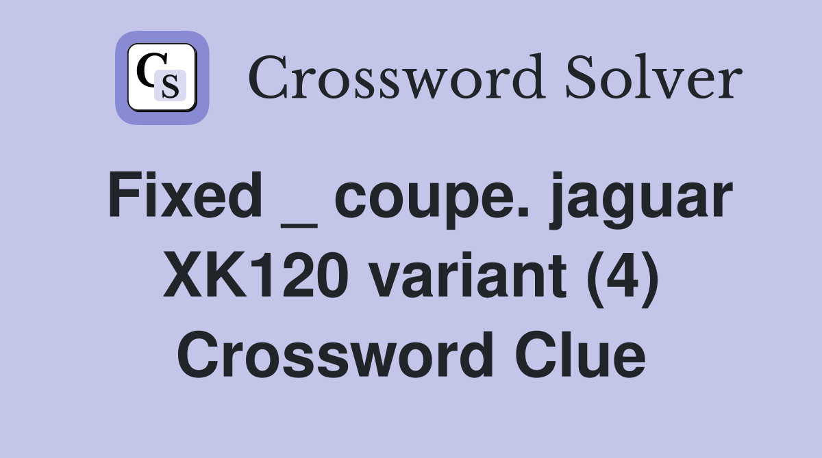 Fixed _ coupe. jaguar XK120 variant (4) Crossword Clue