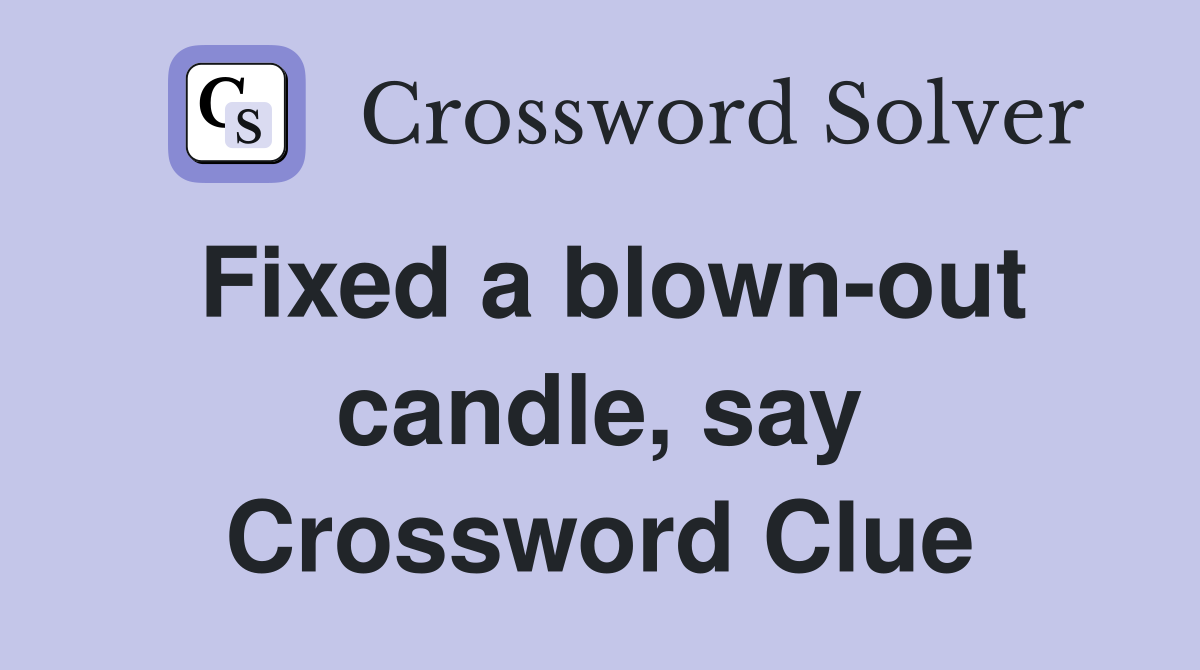 Fixed a blown-out candle, say Crossword Clue